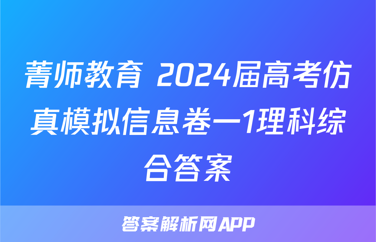 菁师教育 2024届高考仿真模拟信息卷一1理科综合答案
